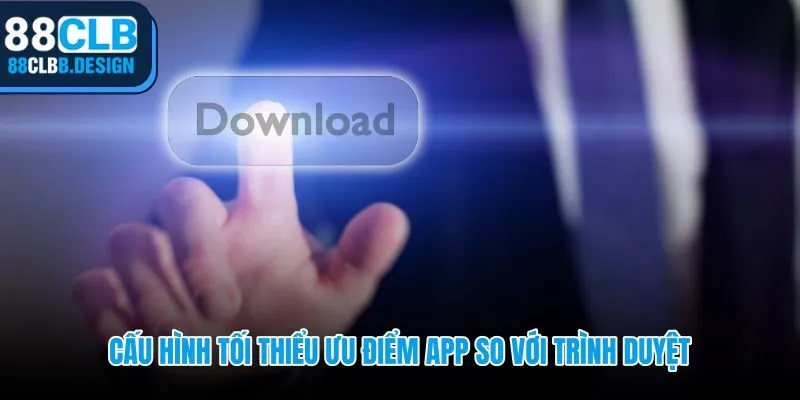 Yêu cầu phần cứng tối thiểu và lợi thế tốc độ khi tải app 88CLB thay vì dùng web